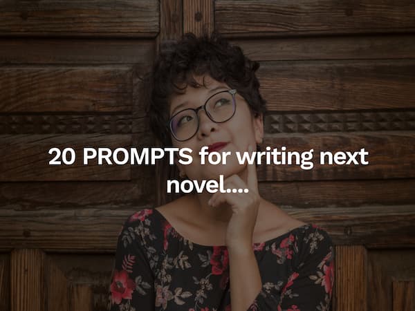 20 PROMPTS for writing next novel